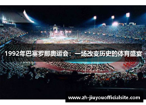 1992年巴塞罗那奥运会：一场改变历史的体育盛宴