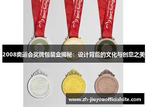 2008奥运会奖牌包装盒揭秘：设计背后的文化与创意之美